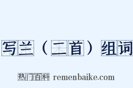 写兰（二首）组词是什么意思的图片